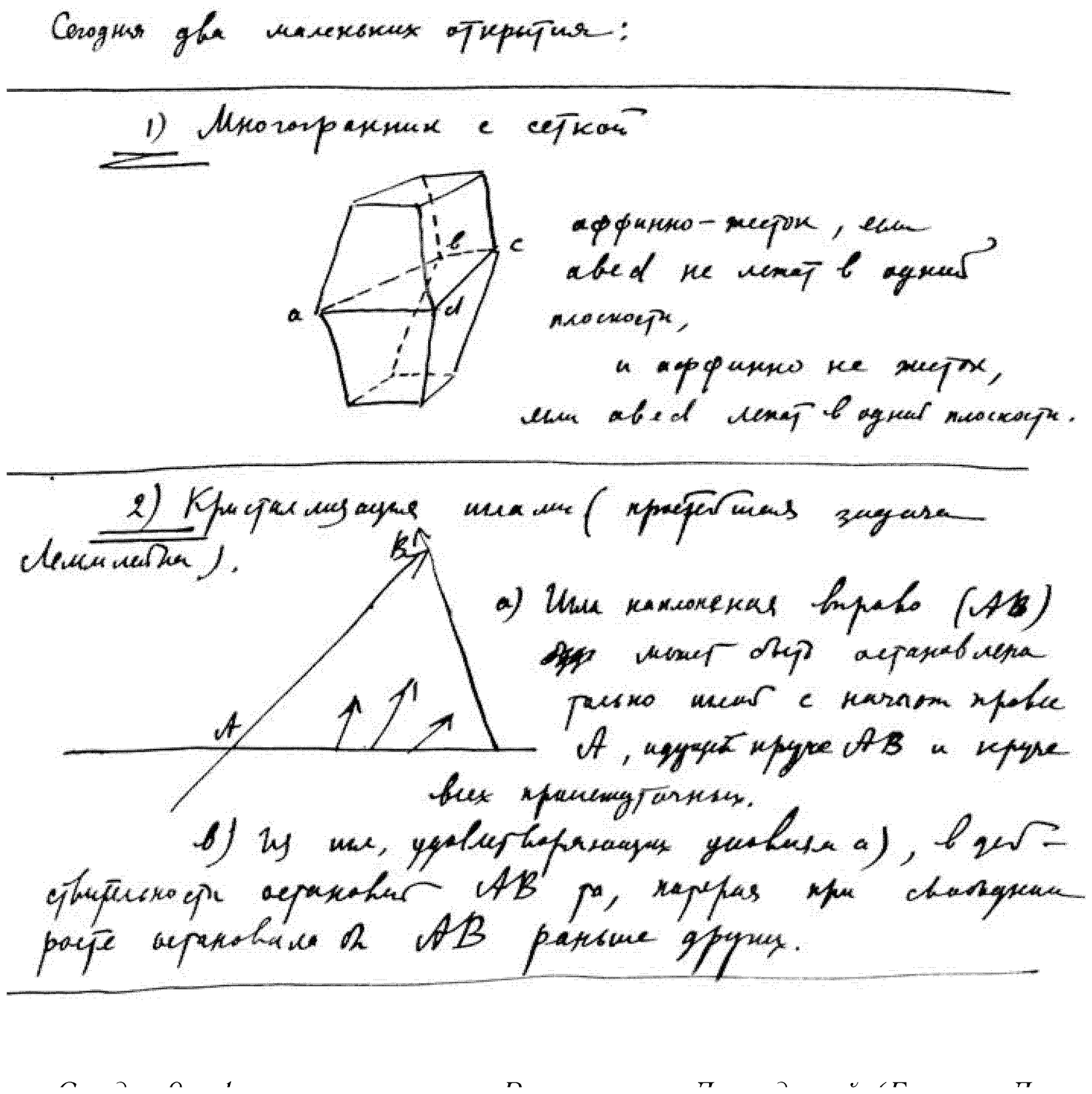A full-page facsimile of two small hand-drawn mathematical figures, headed «Сегодня два маленьких открытия:» (“Today, two small discoveries:”). (1) «Многогранник с сеткой» (“A polyhedron with a net”) — a polyhedron with an internal dashed net, vertices a,b,c,da, b, c, da,b,c,d, and the criterion: affinely rigid if a,b,c,da, b, c, da,b,c,d do not lie in one plane, and affinely non-rigid if a,b,c,da, b, c, da,b,c,d lie in one plane. (2) «Кристаллизация шпилём (пробегает задача Леммлейна)» (“Crystallisation by a spire (the Lemmlein problem runs through it)”) — a triangle with apex BBB and base at AAA, with growth-arrows, and a two-clause argument: (a) “Either the one leaning to the right (ABABAB) [a struck word, illegible] can be stopped only by a spire beginning at the point AAA, going steeper than ABABAB and steeper than all the intermediate ones”; (b) “Of those satisfying condition (a), in reality ABABAB will be faceted [огранит] by the one which, under free growth, would have faceted ABABAB earlier than the others.” Several words of clauses (a) and (b) do not resolve under his rapid hand.